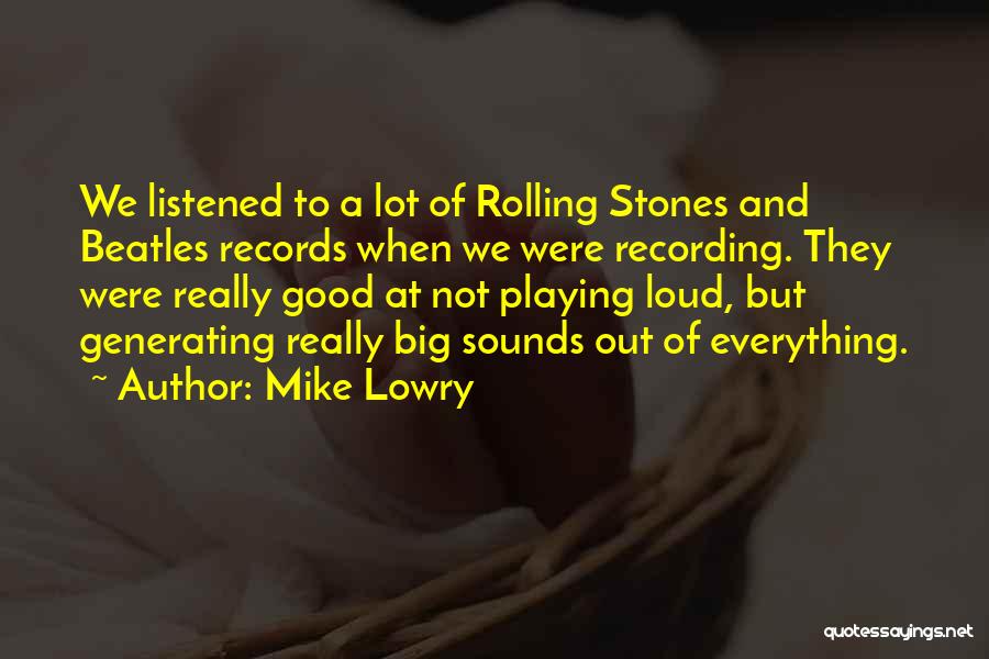 Mike Lowry Quotes: We Listened To A Lot Of Rolling Stones And Beatles Records When We Were Recording. They Were Really Good At