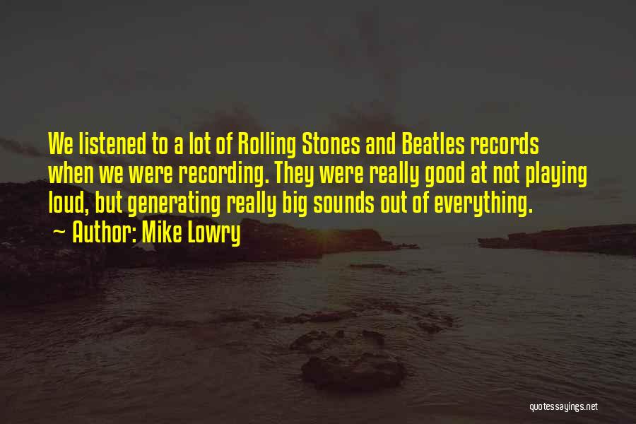 Mike Lowry Quotes: We Listened To A Lot Of Rolling Stones And Beatles Records When We Were Recording. They Were Really Good At