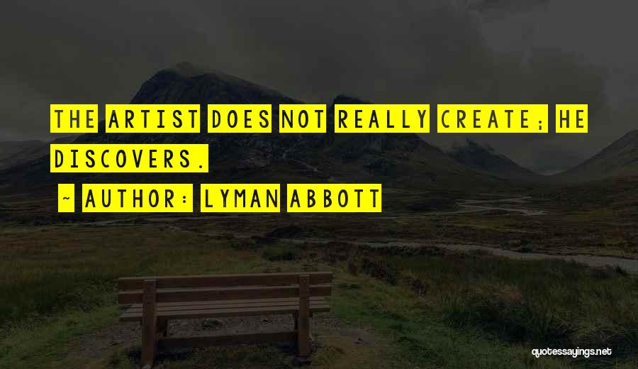 Lyman Abbott Quotes: The Artist Does Not Really Create; He Discovers.