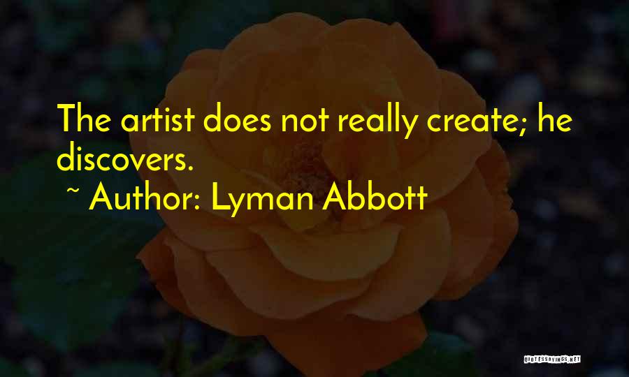 Lyman Abbott Quotes: The Artist Does Not Really Create; He Discovers.