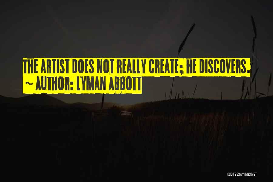 Lyman Abbott Quotes: The Artist Does Not Really Create; He Discovers.