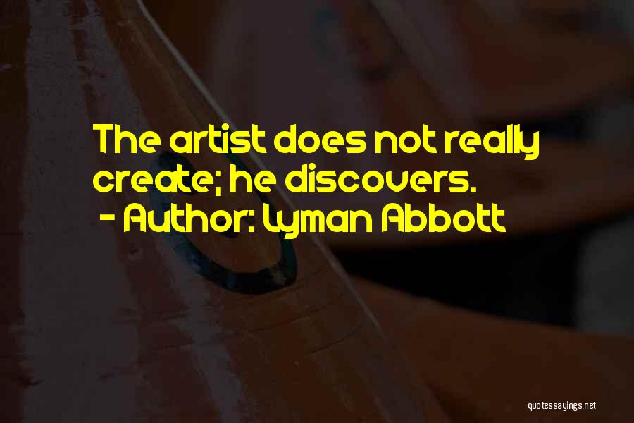 Lyman Abbott Quotes: The Artist Does Not Really Create; He Discovers.