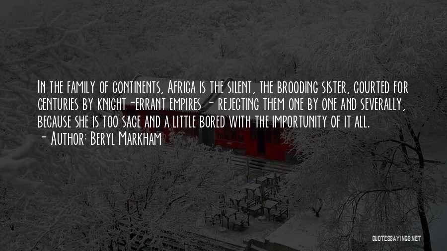 Beryl Markham Quotes: In The Family Of Continents, Africa Is The Silent, The Brooding Sister, Courted For Centuries By Knight-errant Empires - Rejecting