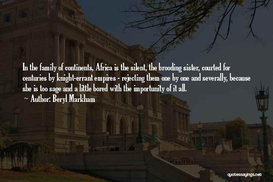 Beryl Markham Quotes: In The Family Of Continents, Africa Is The Silent, The Brooding Sister, Courted For Centuries By Knight-errant Empires - Rejecting