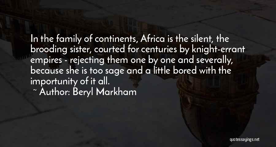 Beryl Markham Quotes: In The Family Of Continents, Africa Is The Silent, The Brooding Sister, Courted For Centuries By Knight-errant Empires - Rejecting