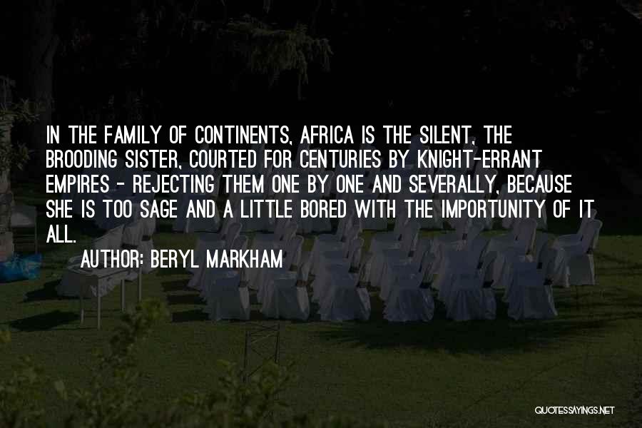 Beryl Markham Quotes: In The Family Of Continents, Africa Is The Silent, The Brooding Sister, Courted For Centuries By Knight-errant Empires - Rejecting