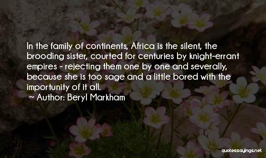 Beryl Markham Quotes: In The Family Of Continents, Africa Is The Silent, The Brooding Sister, Courted For Centuries By Knight-errant Empires - Rejecting