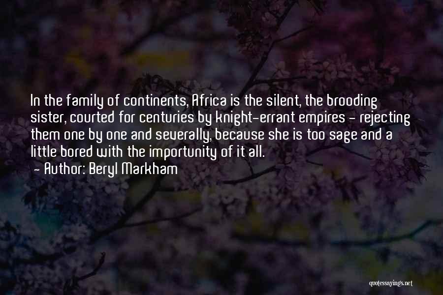 Beryl Markham Quotes: In The Family Of Continents, Africa Is The Silent, The Brooding Sister, Courted For Centuries By Knight-errant Empires - Rejecting