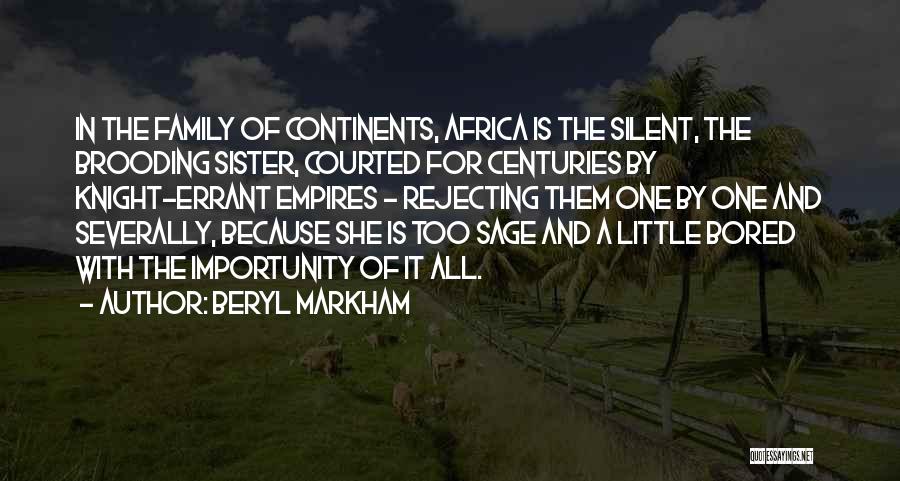 Beryl Markham Quotes: In The Family Of Continents, Africa Is The Silent, The Brooding Sister, Courted For Centuries By Knight-errant Empires - Rejecting