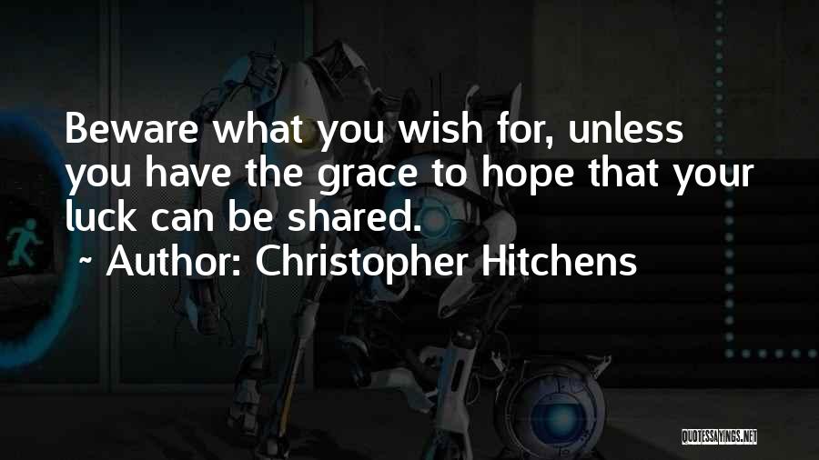 Christopher Hitchens Quotes: Beware What You Wish For, Unless You Have The Grace To Hope That Your Luck Can Be Shared.