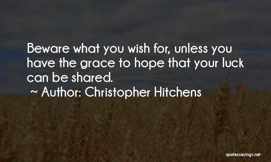 Christopher Hitchens Quotes: Beware What You Wish For, Unless You Have The Grace To Hope That Your Luck Can Be Shared.