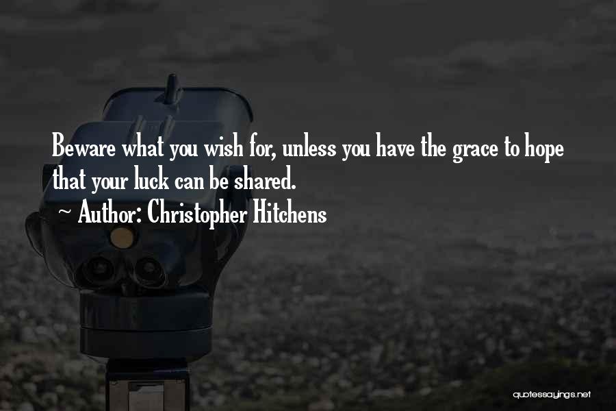 Christopher Hitchens Quotes: Beware What You Wish For, Unless You Have The Grace To Hope That Your Luck Can Be Shared.