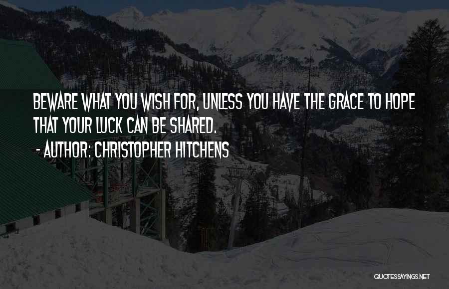 Christopher Hitchens Quotes: Beware What You Wish For, Unless You Have The Grace To Hope That Your Luck Can Be Shared.