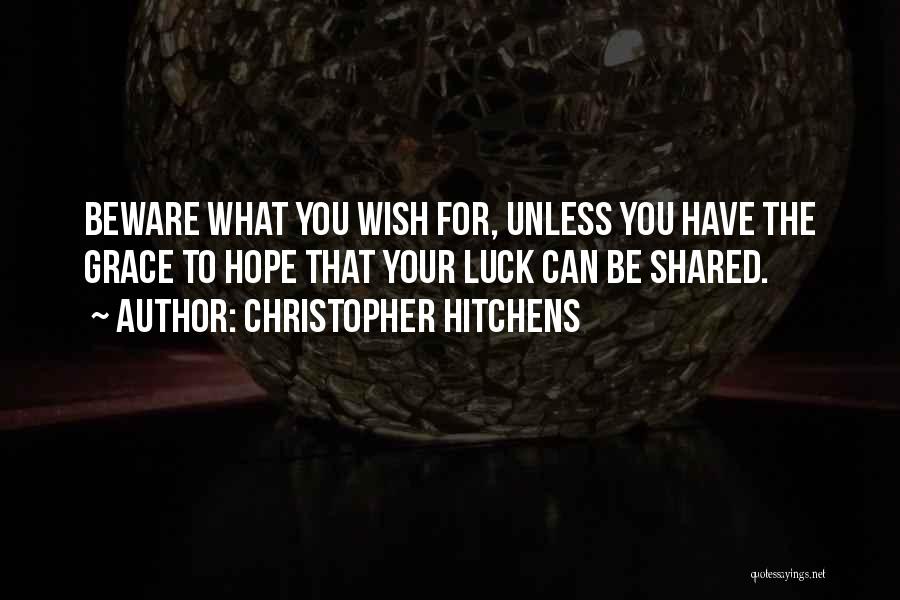 Christopher Hitchens Quotes: Beware What You Wish For, Unless You Have The Grace To Hope That Your Luck Can Be Shared.