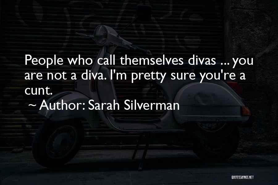 Sarah Silverman Quotes: People Who Call Themselves Divas ... You Are Not A Diva. I'm Pretty Sure You're A Cunt.