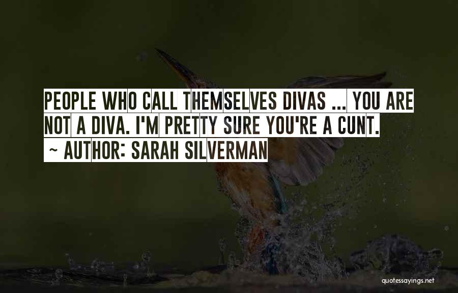 Sarah Silverman Quotes: People Who Call Themselves Divas ... You Are Not A Diva. I'm Pretty Sure You're A Cunt.