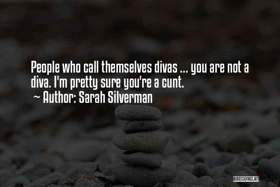 Sarah Silverman Quotes: People Who Call Themselves Divas ... You Are Not A Diva. I'm Pretty Sure You're A Cunt.