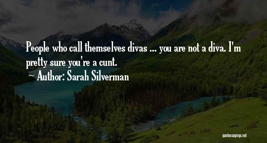 Sarah Silverman Quotes: People Who Call Themselves Divas ... You Are Not A Diva. I'm Pretty Sure You're A Cunt.