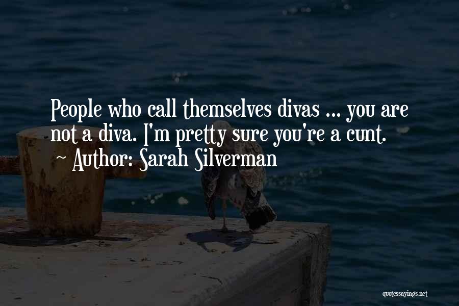 Sarah Silverman Quotes: People Who Call Themselves Divas ... You Are Not A Diva. I'm Pretty Sure You're A Cunt.