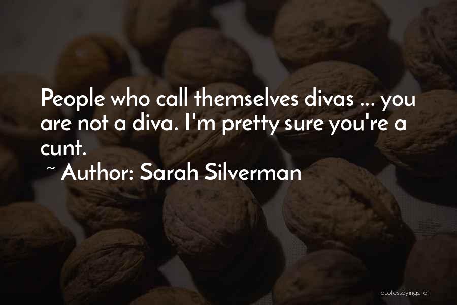 Sarah Silverman Quotes: People Who Call Themselves Divas ... You Are Not A Diva. I'm Pretty Sure You're A Cunt.