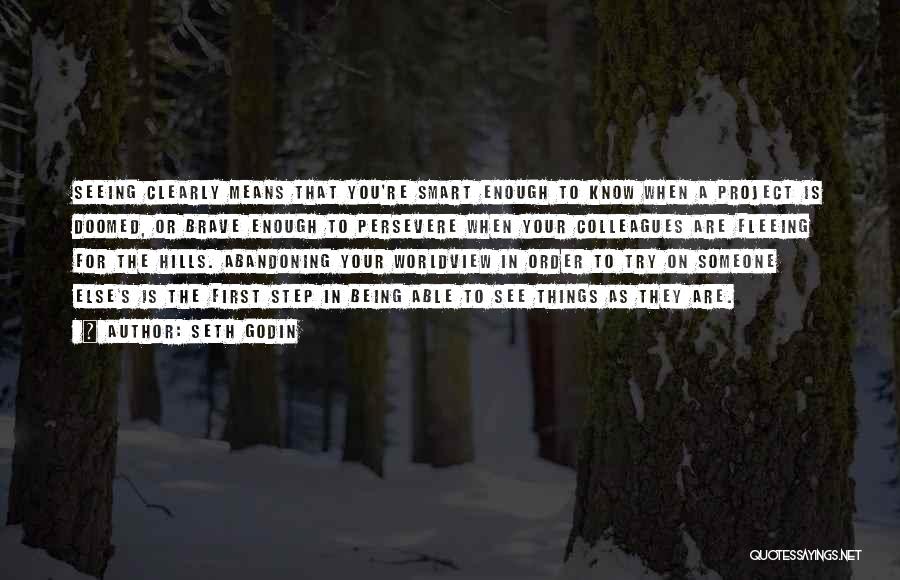 Seth Godin Quotes: Seeing Clearly Means That You're Smart Enough To Know When A Project Is Doomed, Or Brave Enough To Persevere When