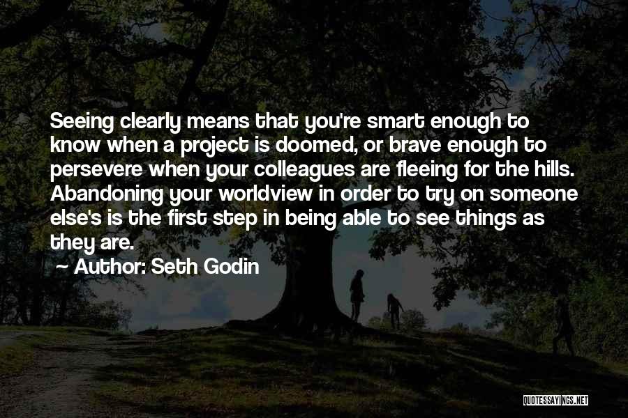 Seth Godin Quotes: Seeing Clearly Means That You're Smart Enough To Know When A Project Is Doomed, Or Brave Enough To Persevere When
