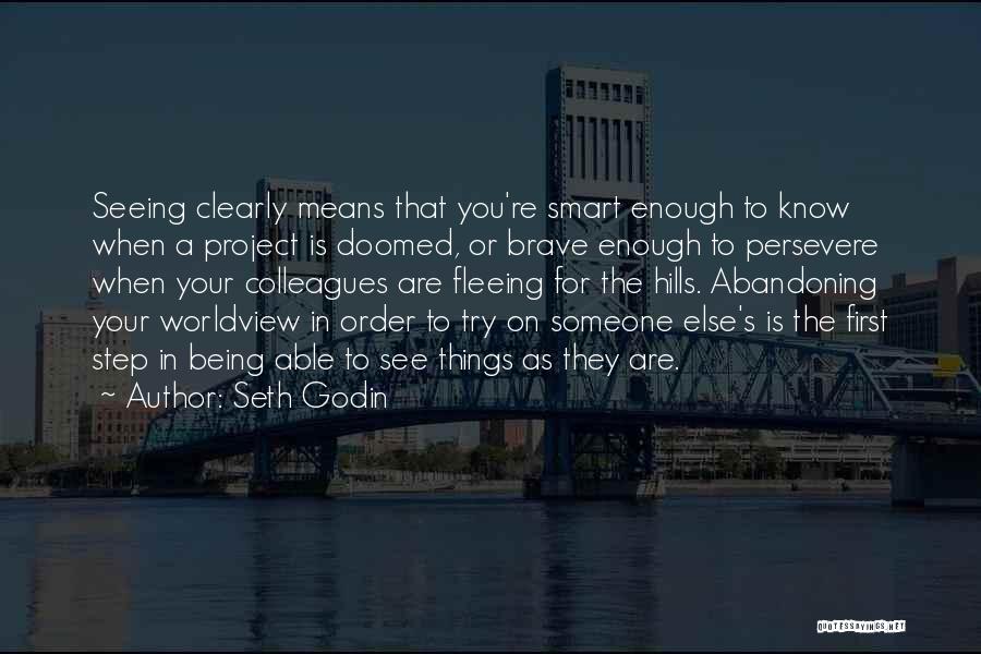 Seth Godin Quotes: Seeing Clearly Means That You're Smart Enough To Know When A Project Is Doomed, Or Brave Enough To Persevere When