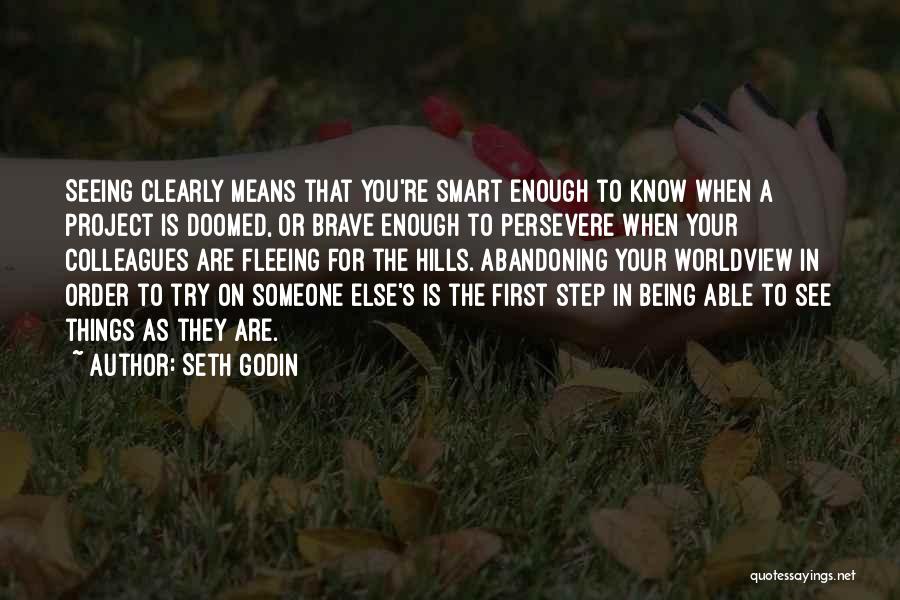 Seth Godin Quotes: Seeing Clearly Means That You're Smart Enough To Know When A Project Is Doomed, Or Brave Enough To Persevere When