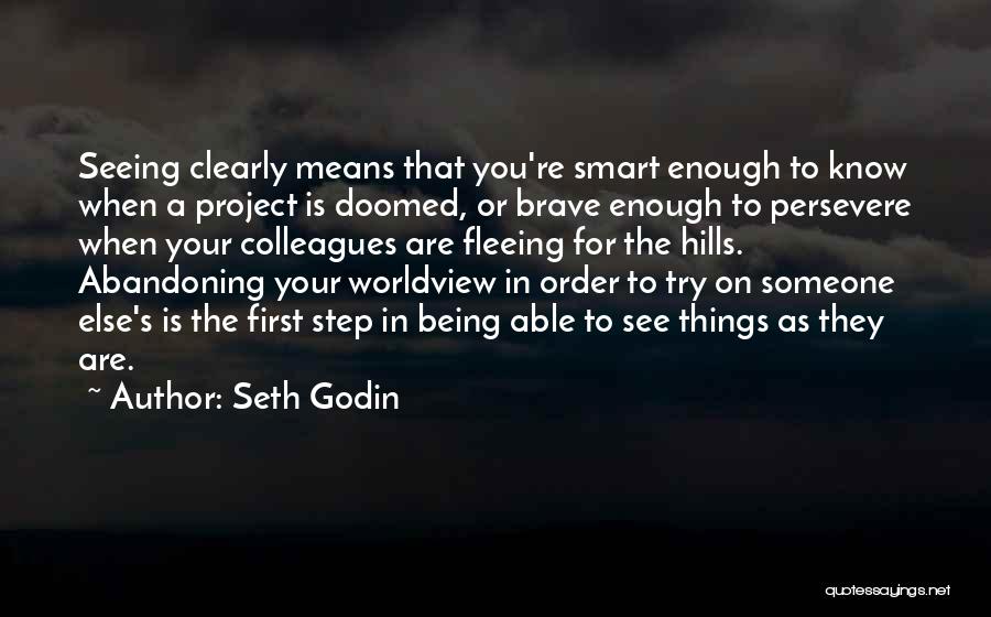 Seth Godin Quotes: Seeing Clearly Means That You're Smart Enough To Know When A Project Is Doomed, Or Brave Enough To Persevere When