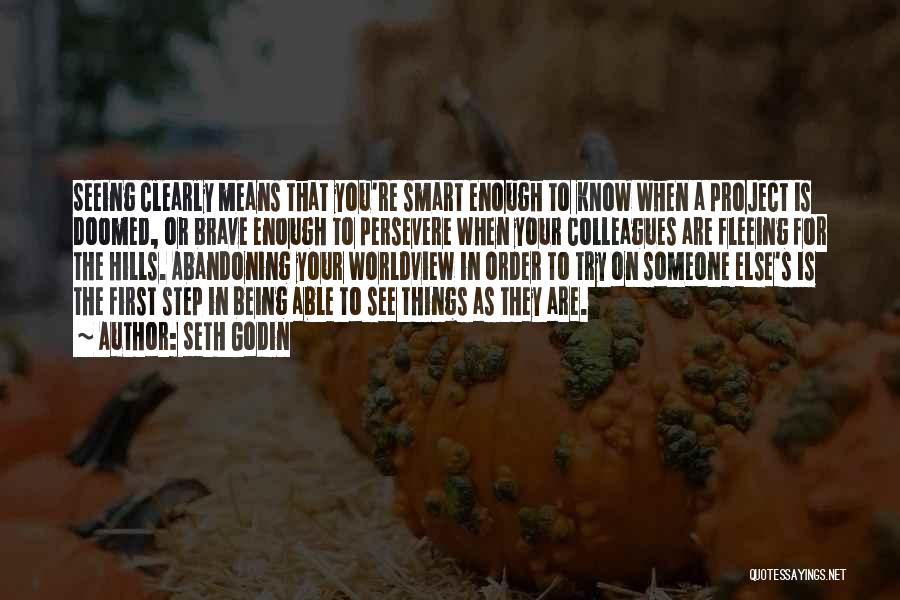 Seth Godin Quotes: Seeing Clearly Means That You're Smart Enough To Know When A Project Is Doomed, Or Brave Enough To Persevere When