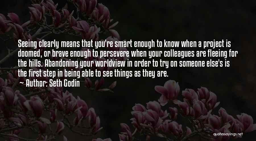 Seth Godin Quotes: Seeing Clearly Means That You're Smart Enough To Know When A Project Is Doomed, Or Brave Enough To Persevere When