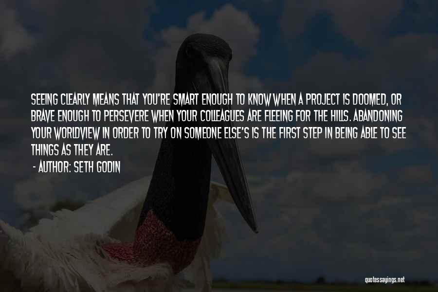 Seth Godin Quotes: Seeing Clearly Means That You're Smart Enough To Know When A Project Is Doomed, Or Brave Enough To Persevere When