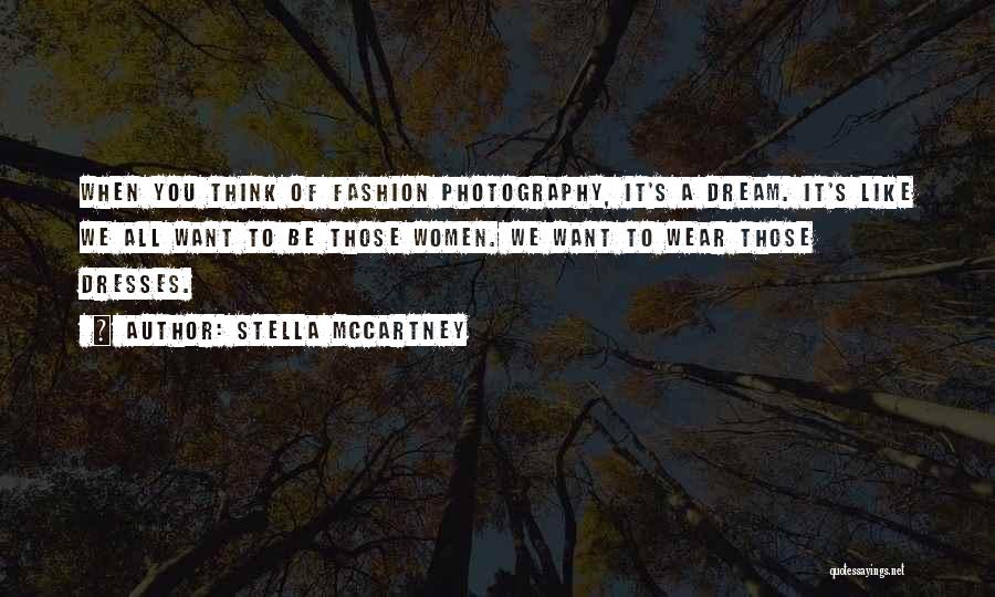 Stella McCartney Quotes: When You Think Of Fashion Photography, It's A Dream. It's Like We All Want To Be Those Women. We Want