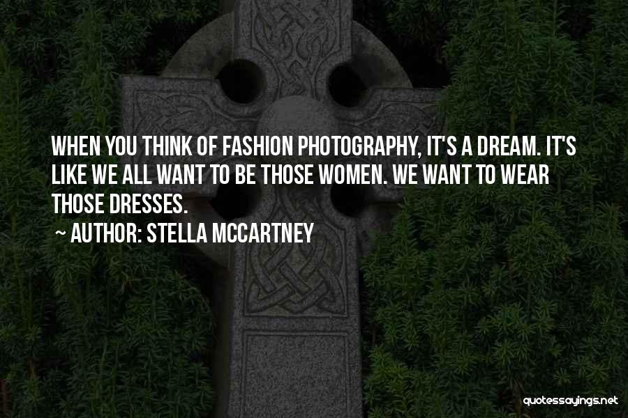 Stella McCartney Quotes: When You Think Of Fashion Photography, It's A Dream. It's Like We All Want To Be Those Women. We Want