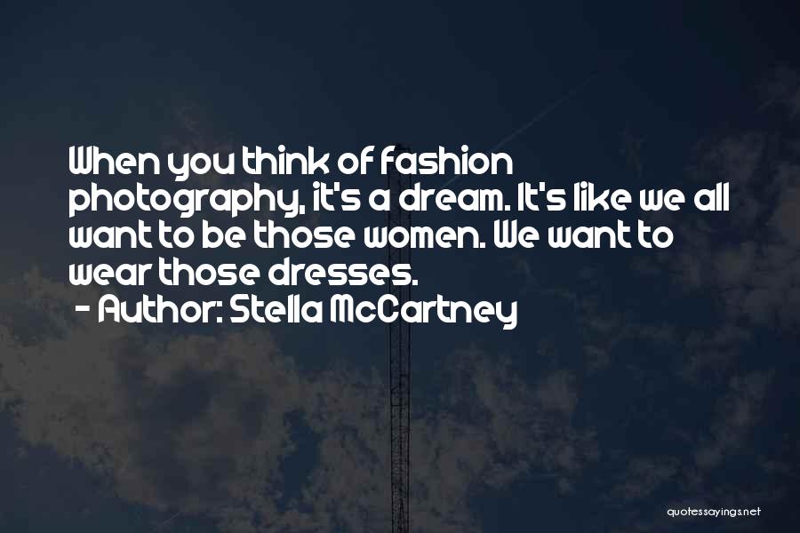 Stella McCartney Quotes: When You Think Of Fashion Photography, It's A Dream. It's Like We All Want To Be Those Women. We Want