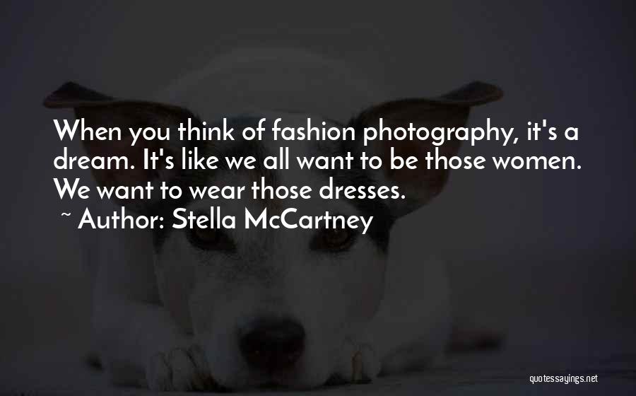 Stella McCartney Quotes: When You Think Of Fashion Photography, It's A Dream. It's Like We All Want To Be Those Women. We Want