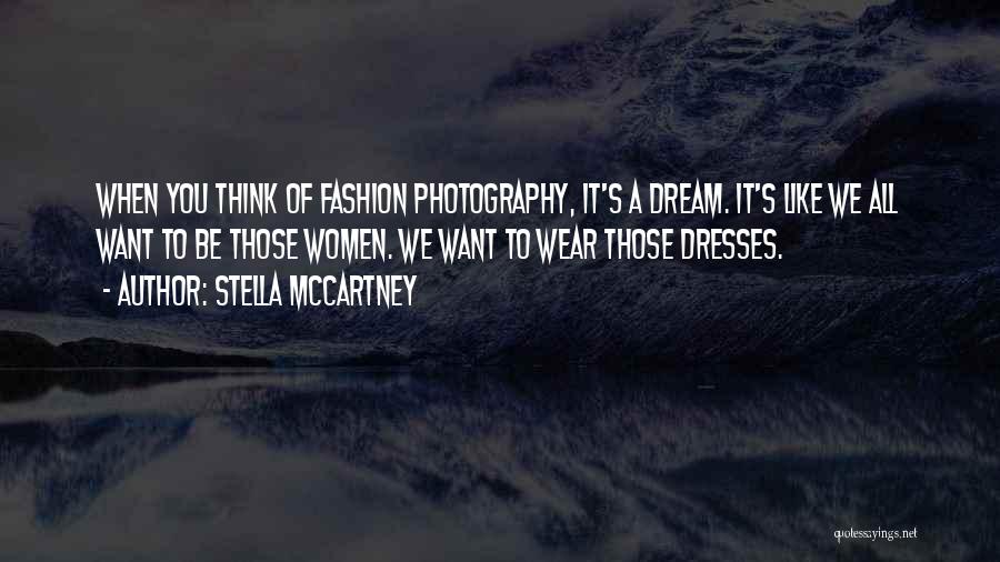 Stella McCartney Quotes: When You Think Of Fashion Photography, It's A Dream. It's Like We All Want To Be Those Women. We Want