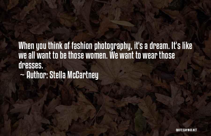 Stella McCartney Quotes: When You Think Of Fashion Photography, It's A Dream. It's Like We All Want To Be Those Women. We Want