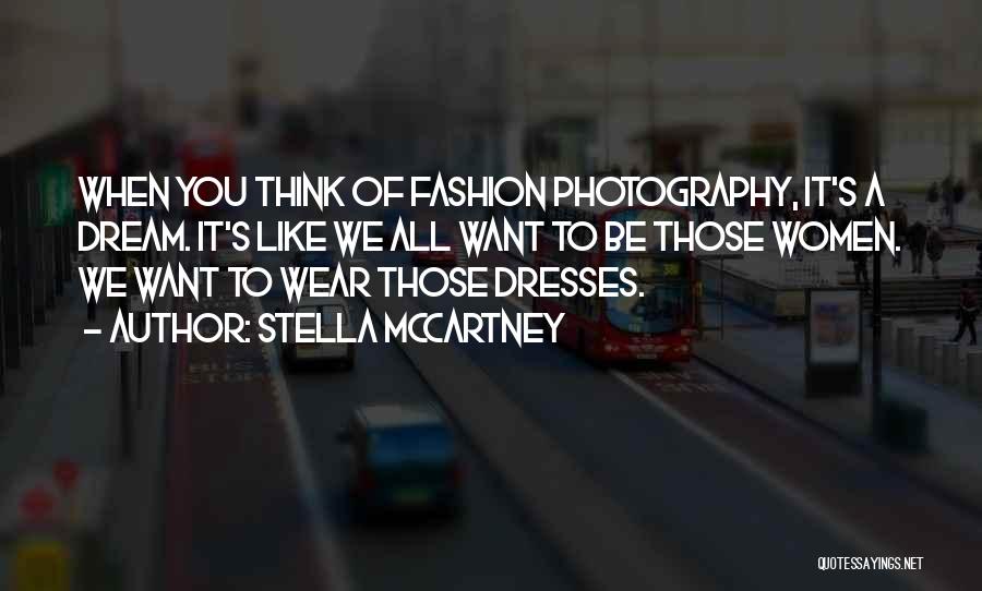 Stella McCartney Quotes: When You Think Of Fashion Photography, It's A Dream. It's Like We All Want To Be Those Women. We Want