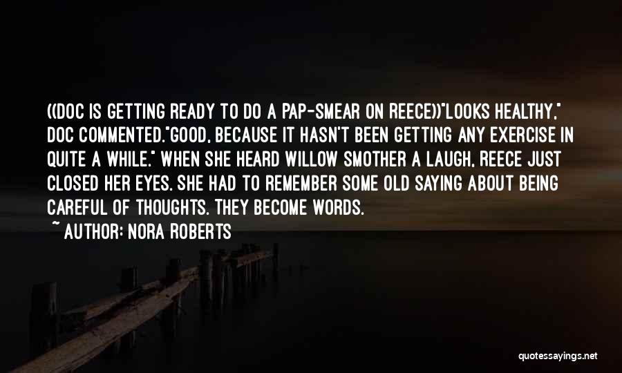 Nora Roberts Quotes: ((doc Is Getting Ready To Do A Pap-smear On Reece))looks Healthy, Doc Commented.good, Because It Hasn't Been Getting Any Exercise