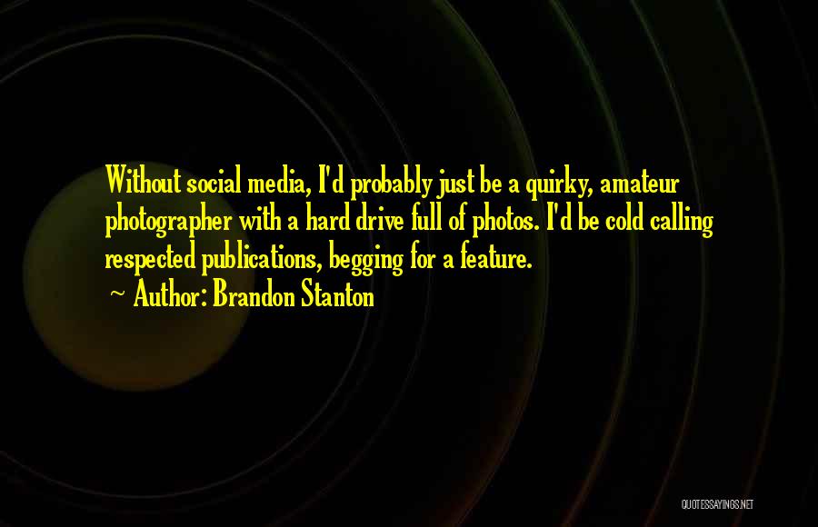 Brandon Stanton Quotes: Without Social Media, I'd Probably Just Be A Quirky, Amateur Photographer With A Hard Drive Full Of Photos. I'd Be
