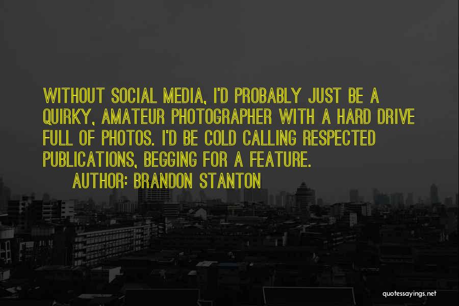 Brandon Stanton Quotes: Without Social Media, I'd Probably Just Be A Quirky, Amateur Photographer With A Hard Drive Full Of Photos. I'd Be