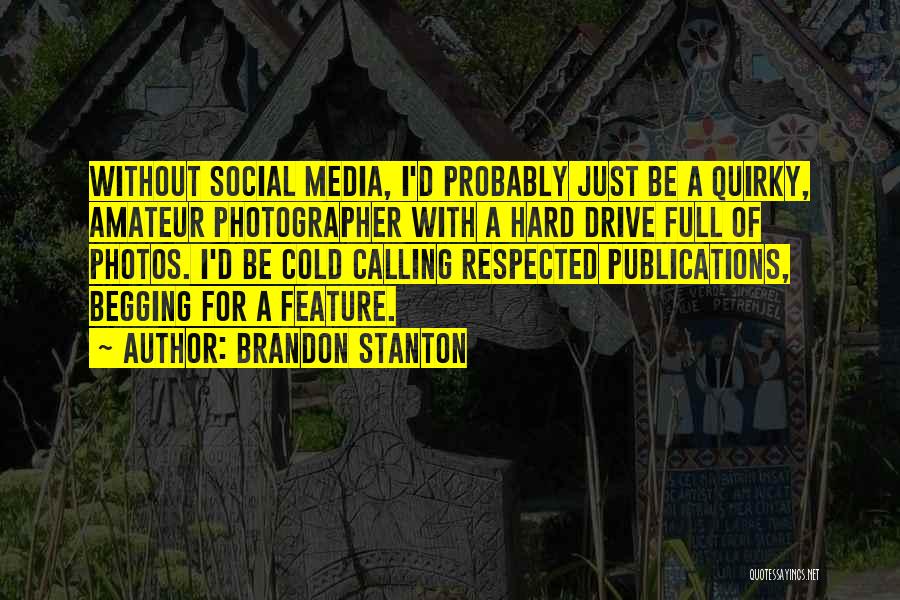 Brandon Stanton Quotes: Without Social Media, I'd Probably Just Be A Quirky, Amateur Photographer With A Hard Drive Full Of Photos. I'd Be