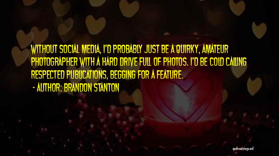 Brandon Stanton Quotes: Without Social Media, I'd Probably Just Be A Quirky, Amateur Photographer With A Hard Drive Full Of Photos. I'd Be