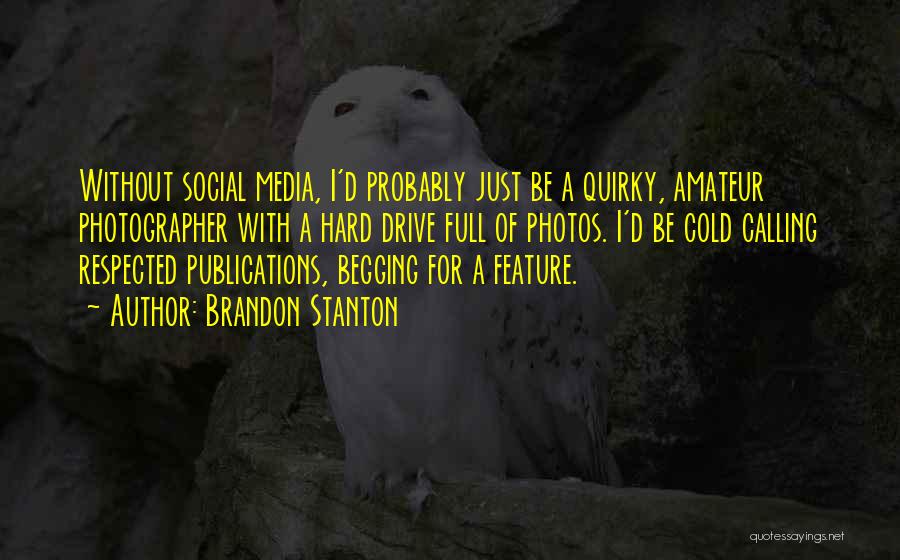 Brandon Stanton Quotes: Without Social Media, I'd Probably Just Be A Quirky, Amateur Photographer With A Hard Drive Full Of Photos. I'd Be