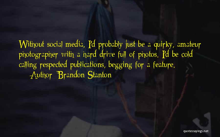 Brandon Stanton Quotes: Without Social Media, I'd Probably Just Be A Quirky, Amateur Photographer With A Hard Drive Full Of Photos. I'd Be