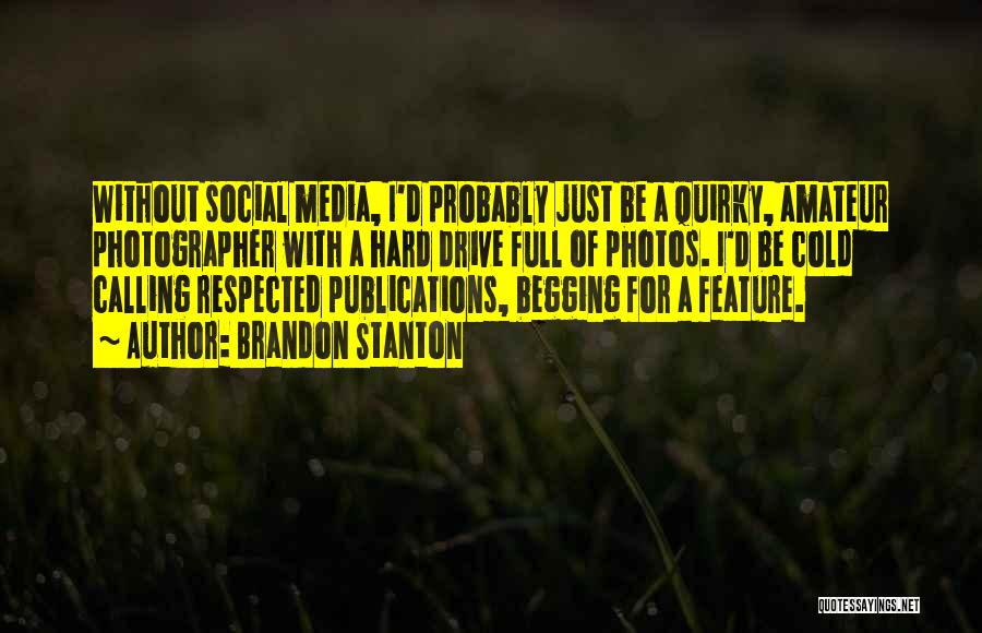 Brandon Stanton Quotes: Without Social Media, I'd Probably Just Be A Quirky, Amateur Photographer With A Hard Drive Full Of Photos. I'd Be
