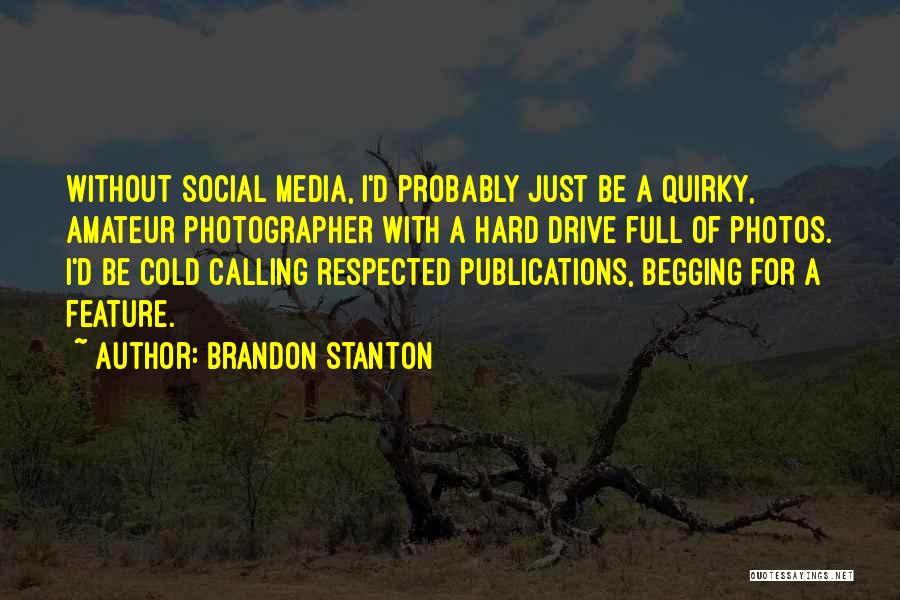 Brandon Stanton Quotes: Without Social Media, I'd Probably Just Be A Quirky, Amateur Photographer With A Hard Drive Full Of Photos. I'd Be