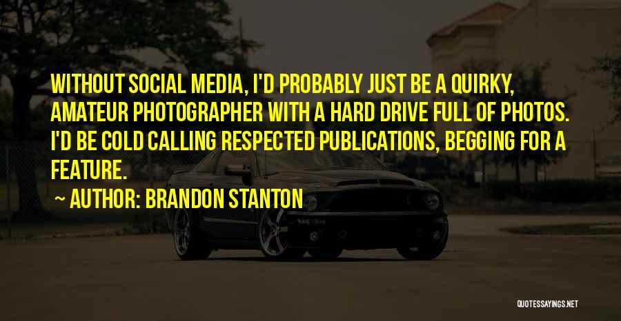 Brandon Stanton Quotes: Without Social Media, I'd Probably Just Be A Quirky, Amateur Photographer With A Hard Drive Full Of Photos. I'd Be
