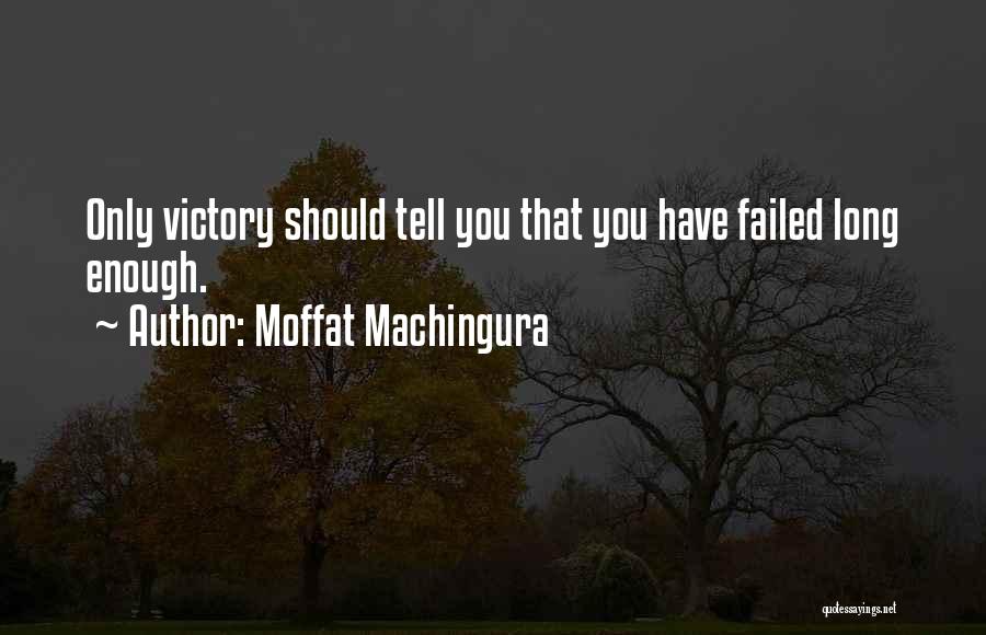 Moffat Machingura Quotes: Only Victory Should Tell You That You Have Failed Long Enough.